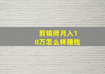 剪辑师月入10万怎么样赚钱