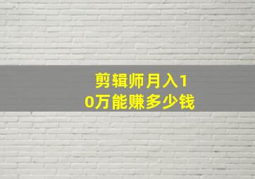 剪辑师月入10万能赚多少钱