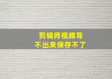 剪辑师视频导不出来保存不了