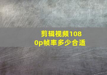 剪辑视频1080p帧率多少合适