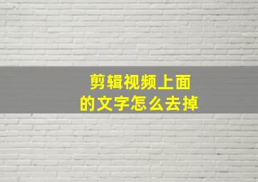 剪辑视频上面的文字怎么去掉