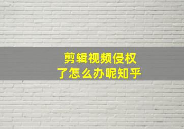 剪辑视频侵权了怎么办呢知乎