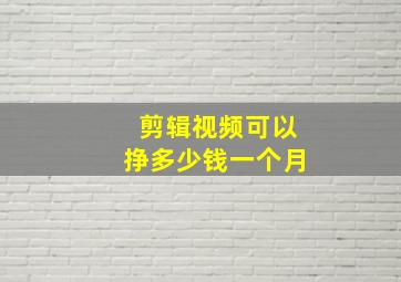 剪辑视频可以挣多少钱一个月