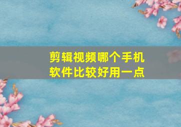 剪辑视频哪个手机软件比较好用一点