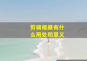 剪辑视频有什么用处和意义