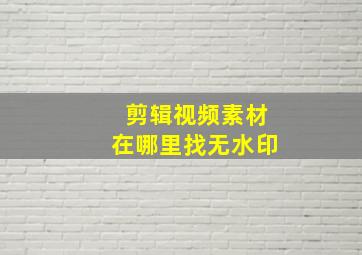 剪辑视频素材在哪里找无水印