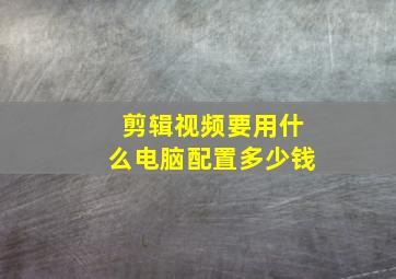 剪辑视频要用什么电脑配置多少钱