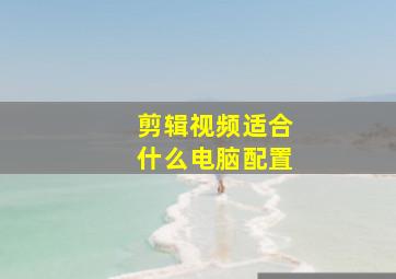 剪辑视频适合什么电脑配置