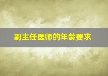 副主任医师的年龄要求