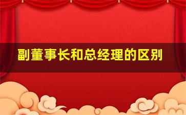 副董事长和总经理的区别