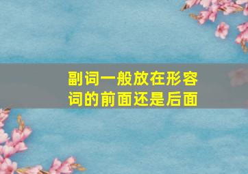 副词一般放在形容词的前面还是后面