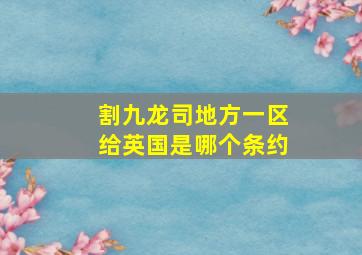 割九龙司地方一区给英国是哪个条约