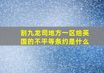 割九龙司地方一区给英国的不平等条约是什么