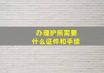 办理护照需要什么证件和手续