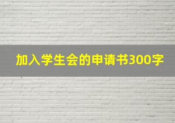 加入学生会的申请书300字