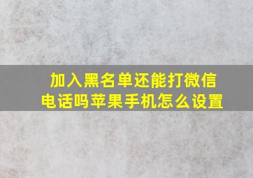 加入黑名单还能打微信电话吗苹果手机怎么设置