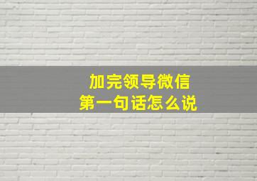 加完领导微信第一句话怎么说