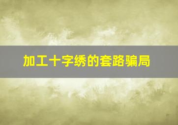 加工十字绣的套路骗局