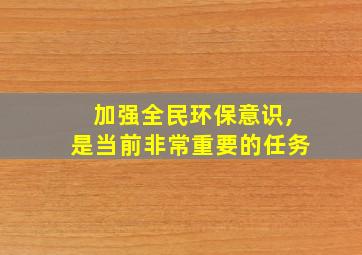 加强全民环保意识,是当前非常重要的任务