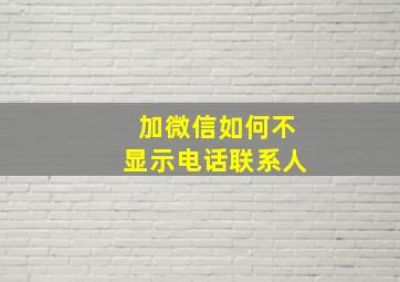 加微信如何不显示电话联系人