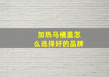 加热马桶盖怎么选择好的品牌