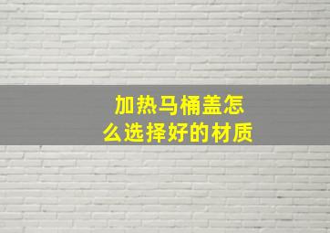 加热马桶盖怎么选择好的材质