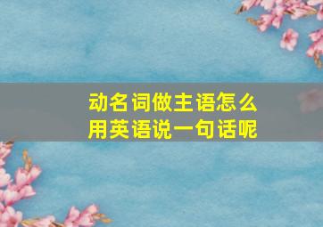 动名词做主语怎么用英语说一句话呢