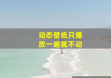 动态壁纸只播放一遍就不动