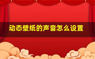 动态壁纸的声音怎么设置