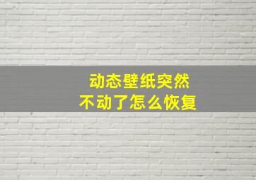 动态壁纸突然不动了怎么恢复