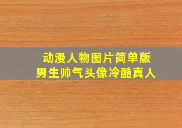 动漫人物图片简单版男生帅气头像冷酷真人