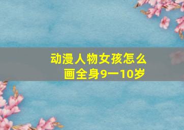 动漫人物女孩怎么画全身9一10岁