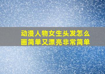 动漫人物女生头发怎么画简单又漂亮非常简单