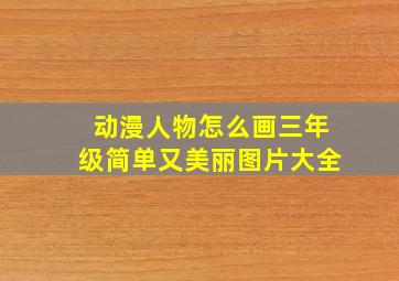 动漫人物怎么画三年级简单又美丽图片大全