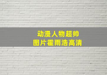 动漫人物超帅图片霍雨浩高清