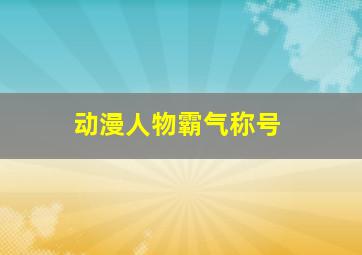 动漫人物霸气称号