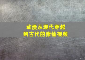 动漫从现代穿越到古代的修仙视频