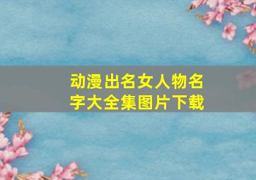 动漫出名女人物名字大全集图片下载