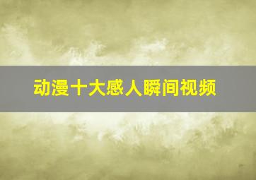 动漫十大感人瞬间视频