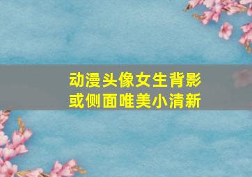 动漫头像女生背影或侧面唯美小清新