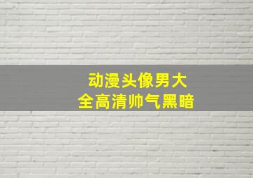 动漫头像男大全高清帅气黑暗