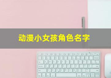 动漫小女孩角色名字