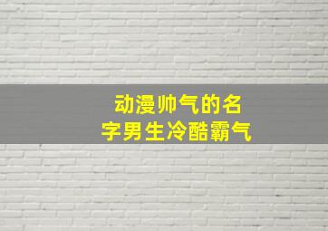 动漫帅气的名字男生冷酷霸气