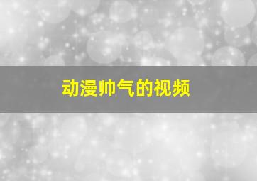 动漫帅气的视频