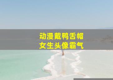 动漫戴鸭舌帽女生头像霸气