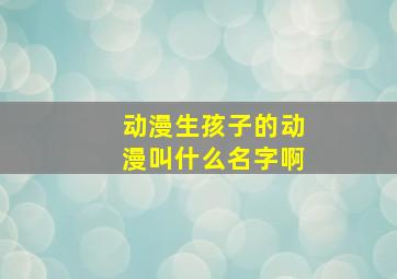 动漫生孩子的动漫叫什么名字啊