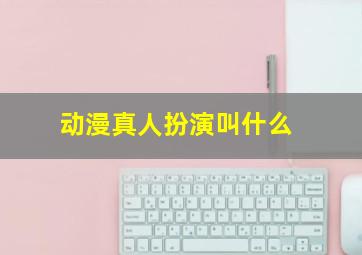 动漫真人扮演叫什么