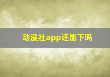 动漫社app还能下吗