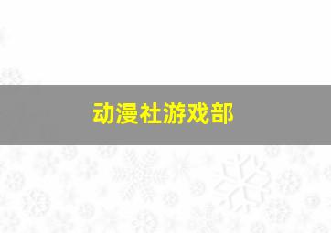 动漫社游戏部