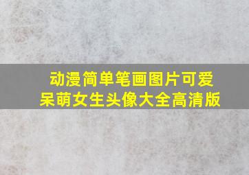 动漫简单笔画图片可爱呆萌女生头像大全高清版